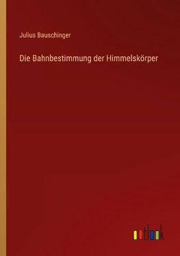 Die Bahnbestimmung der Himmelskörper