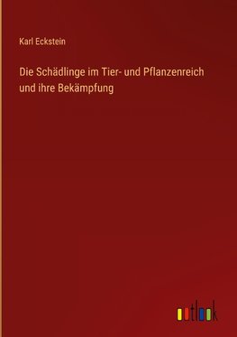 Die Schädlinge im Tier- und Pflanzenreich und ihre Bekämpfung