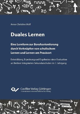 Duales Lernen. Eine Lernform zur Berufsorientierung durch Verknüpfen von schulischem Lernen und Lernen am Praxisort. Entwicklung, Erprobung und Ergebnisse einer Evaluation an Berliner Integrierten Sekundarschulen im 7. Jahrgang