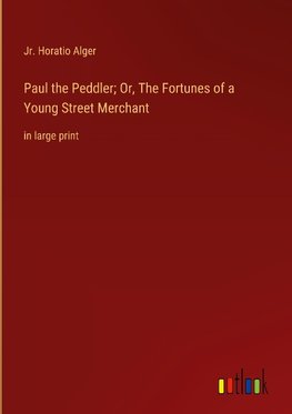 Paul the Peddler; Or, The Fortunes of a Young Street Merchant