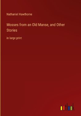 Mosses from an Old Manse, and Other Stories