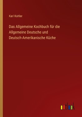 Das Allgemeine Kochbuch für die Allgemeine Deutsche und Deutsch-Amerikanische Küche