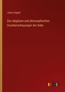 Die religiösen und philosophischen Grundanschauungen der Inder