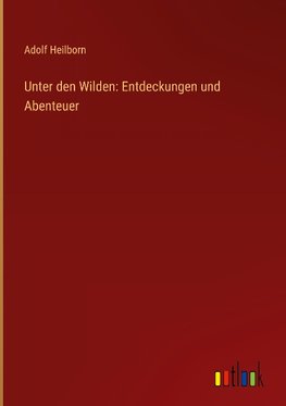 Unter den Wilden: Entdeckungen und Abenteuer