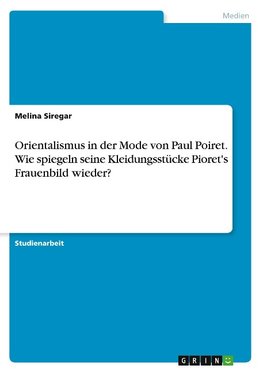 Orientalismus in der Mode von Paul Poiret. Wie spiegeln seine Kleidungsstücke Pioret's Frauenbild wieder?