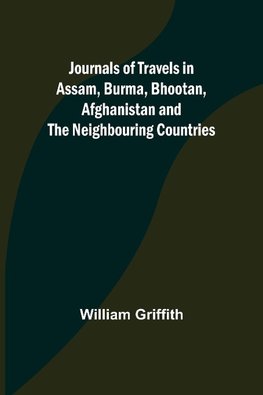 Journals of Travels in Assam, Burma, Bhootan, Afghanistan and the Neighbouring Countries