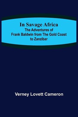 In Savage Africa; The adventures of Frank Baldwin from the Gold Coast to Zanzibar.