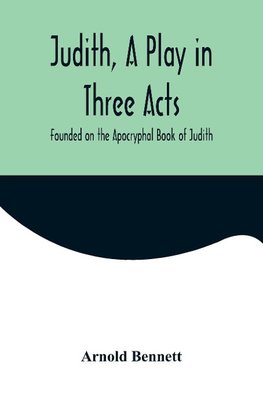 Judith, a Play in Three Acts; Founded on the Apocryphal Book of Judith