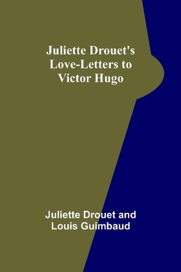 Juliette Drouet's Love-Letters to Victor Hugo