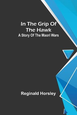 In the grip of the Hawk; A story of the Maori wars