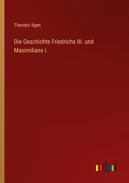 Die Geschichte Friedrichs III. und Maximilians I.