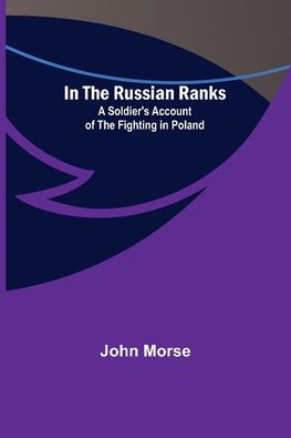 In the Russian Ranks; A Soldier's Account of the Fighting in Poland