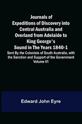 Journals of Expeditions of Discovery into Central Australia and Overland from Adelaide to King George's Sound in the Years 1840-1