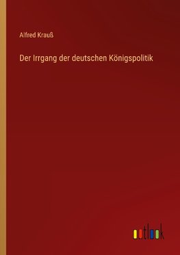 Der Irrgang der deutschen Königspolitik