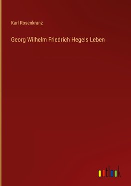 Georg Wilhelm Friedrich Hegels Leben