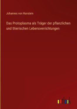 Das Protoplasma als Träger der pflanzlichen und thierischen Lebensverrichtungen