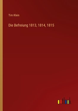 Die Befreiung 1813, 1814, 1815