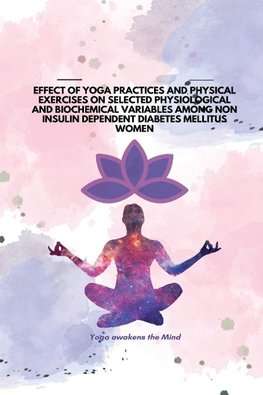 EFFECT OF YOGA PRACTICES AND PHYSICAL EXERCISES ON  SELECTED PHYSIOLOGICAL AND BIOCHEMICAL VARIABLES  AMONG NON INSULIN DEPENDENT DIABETES MELLITUS  WOMEN