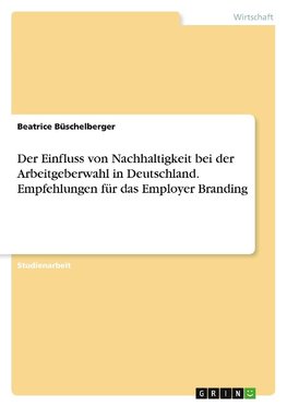 Der Einfluss von Nachhaltigkeit bei der Arbeitgeberwahl in Deutschland. Empfehlungen für das Employer Branding