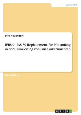 IFRS 9 - IAS 39 Replacement. Ein Neuanfang in der Bilanzierung von Finanzinstrumenten