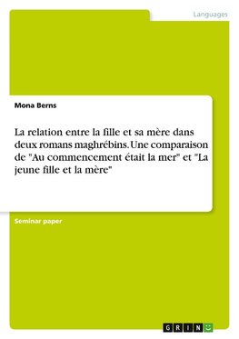 La relation entre la fille et sa mère dans deux romans maghrébins. Une comparaison de "Au commencement était la mer" et "La jeune fille et la mère"