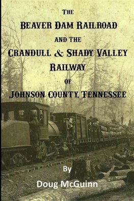 The Beaver Dam Railroad and the Crandull & Shady Valley Railway of Johnson County, Tennessee