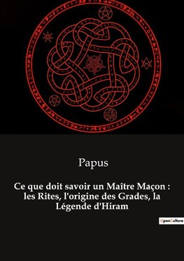 Ce que doit savoir un Maître Maçon : les Rites, l'origine des Grades, la Légende d'Hiram