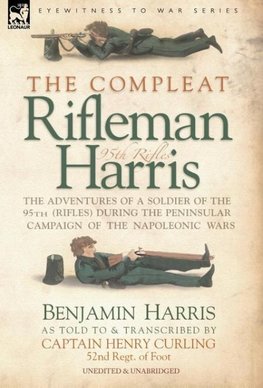 THE COMPLEAT RIFLEMAN HARRIS - THE ADVENTURES OF A SOLDIER OF THE 95TH (RIFLES) DURING THE PENINSULAR CAMPAIGN OF THE NAPOLEONIC WARS