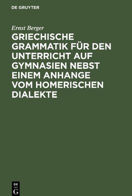 Griechische Grammatik für den Unterricht auf Gymnasien nebst einem Anhange vom Homerischen Dialekte