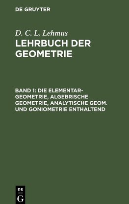 Lehrbuch der Geometrie, Band 1, Die Elementar-Geometrie, algebrische Geometrie, analytische Geom. und Goniometrie enthaltend