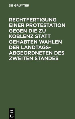 Rechtfertigung einer Protestation gegen die zu Koblenz statt gehabten Wahlen der Landtags-Abgeordneten des zweiten Standes