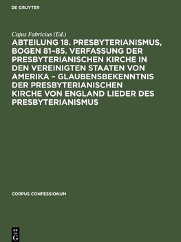 Abteilung 18. Presbyterianismus, Bogen 81¿85. Verfassung der Presbyterianischen Kirche in den Vereinigten Staaten von Amerika ¿ Glaubensbekenntnis der Presbyterianischen Kirche von England Lieder des Presbyterianismus