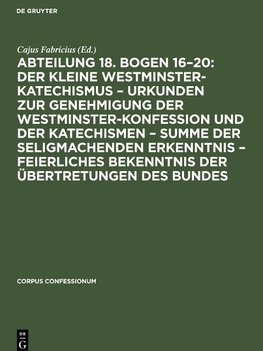 Abteilung 18. Bogen 16¿20: Der kleine Westminster-Katechismus ¿ Urkunden zur Genehmigung der Westminster-Konfession und der Katechismen ¿ summe der seligmachenden Erkenntnis ¿ Feierliches Bekenntnis derÜbertretungen des Bundes