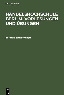 Handelshochschule Berlin. Vorlesungen und Übungen, Sommer-Semestar 1911