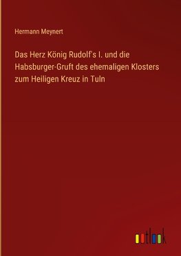 Das Herz König Rudolf's I. und die Habsburger-Gruft des ehemaligen Klosters zum Heiligen Kreuz in Tuln