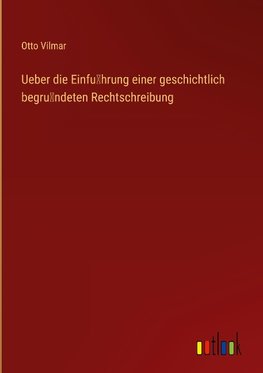 Ueber die Einfu¿hrung einer geschichtlich begru¿ndeten Rechtschreibung