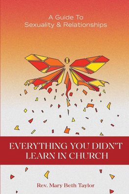 EVERYTHING YOU DIDN'T LEARN IN CHURCH  A Guide to Sexuality and Relationships