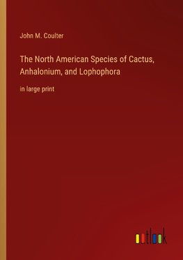 The North American Species of Cactus, Anhalonium, and Lophophora