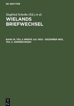 Wielands Briefwechsel, Band 16, Teil 2, Briefe Juli 1802 - Dezember 1805, Teil 2: Anmerkungen