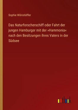 Das Naturforscherschiff oder Fahrt der jungen Hamburger mit der »Hammonia« nach den Besitzungen ihres Vaters in der Südsee