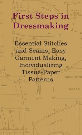 First Steps In Dressmaking - Essential Stitches And Seams, Easy Garment Making, Individualizing Tissue-Paper Patterns