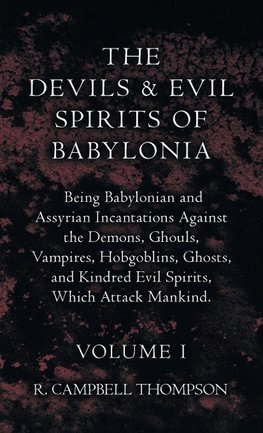 Devils And Evil Spirits Of Babylonia - Being Babylonian And Assyrian Incantations Against The Demons, Ghouls, Vampires, Hobgoblins, Ghosts, And Kindre