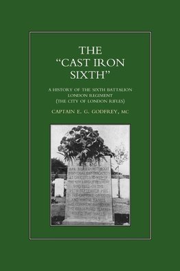 OCAST-IRON O SIXTH. A History of the SiXth Battalion - London Regiment (The City of London Rifles)