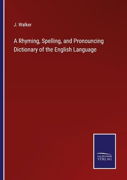 A Rhyming, Spelling, and Pronouncing Dictionary of the English Language