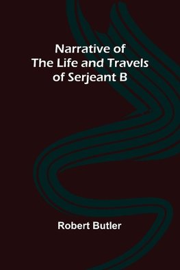 Narrative of the Life and Travels of Serjeant B--