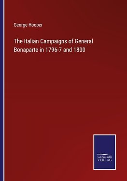 The Italian Campaigns of General Bonaparte in 1796-7 and 1800