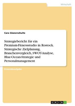 Strategiebericht für ein Premium-Fitnessstudio in Rostock. Strategische Zielplanung, Branchenvergleich, SWOT-Analyse, Blue-Ocean-Strategie und Personalmanagement