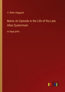 Marie; An Episode in the Life of the Late Allan Quatermain