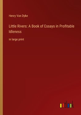 Little Rivers: A Book of Essays in Profitable Idleness