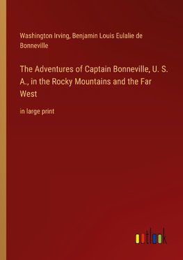 The Adventures of Captain Bonneville, U. S. A., in the Rocky Mountains and the Far West